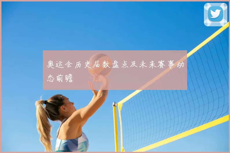 奥运会历史届数盘点及未来赛事动态前瞻