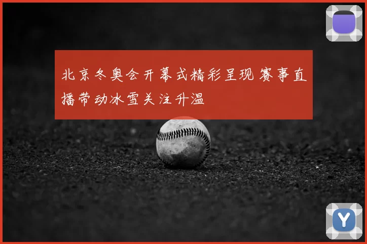 北京冬奥会开幕式精彩呈现 赛事直播带动冰雪关注升温