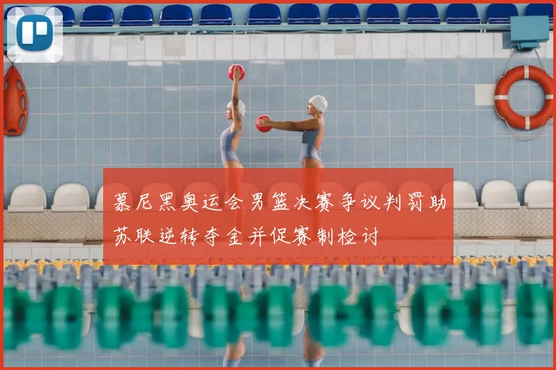 慕尼黑奥运会男篮决赛争议判罚助苏联逆转夺金并促赛制检讨