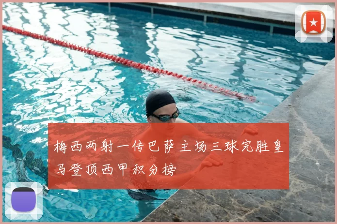 梅西两射一传巴萨主场三球完胜皇马登顶西甲积分榜