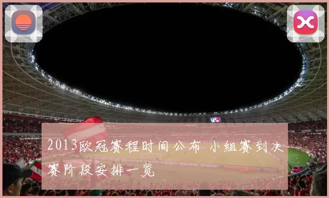 2013欧冠赛程时间公布 小组赛到决赛阶段安排一览