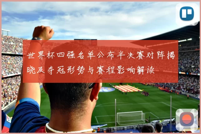 世界杯四强名单公布半决赛对阵揭晓及夺冠形势与赛程影响解读