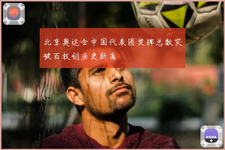 北京奥运会中国代表团奖牌总数突破百枚创历史新高