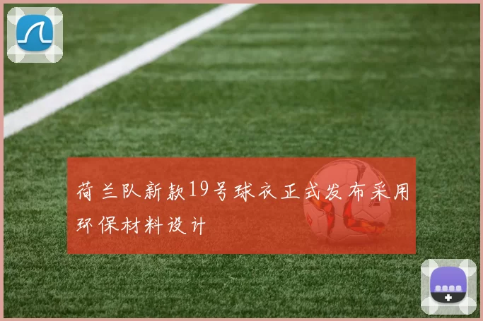 荷兰队新款19号球衣正式发布采用环保材料设计