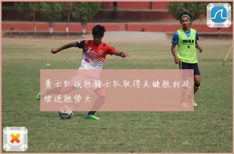 勇士队战胜骑士队取得关键胜利延续连胜势头