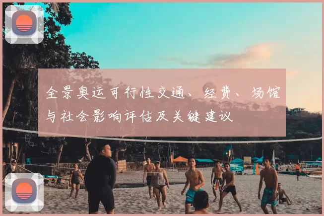 全景奥运可行性交通、经费、场馆与社会影响评估及关键建议