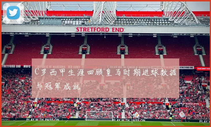 C罗西甲生涯回顾皇马时期进球数据与冠军成就