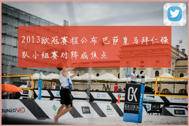 2013欧冠赛程公布 巴萨皇马拜仁强队小组赛对阵成焦点