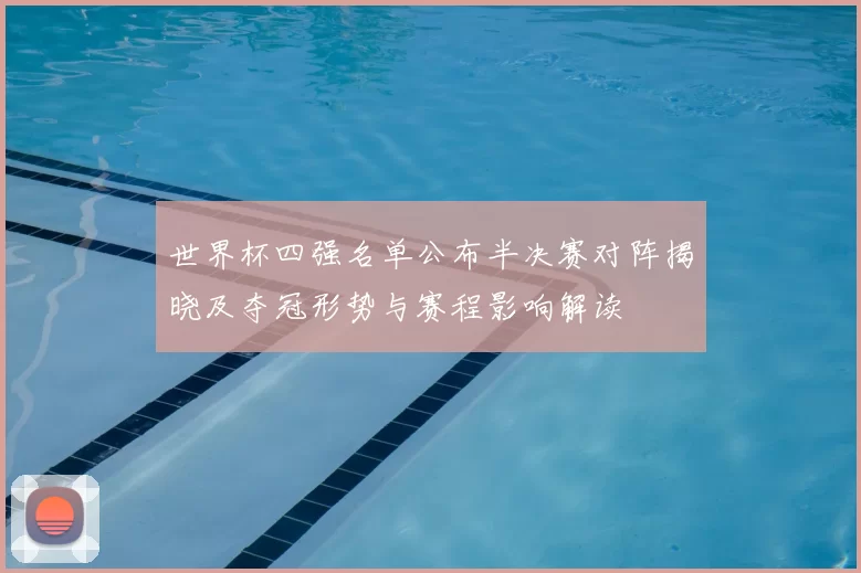 世界杯四强名单公布半决赛对阵揭晓及夺冠形势与赛程影响解读