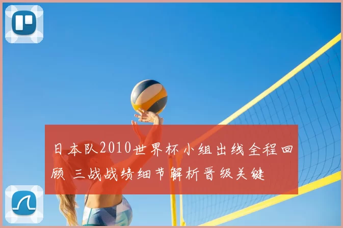 日本队2010世界杯小组出线全程回顾 三战战绩细节解析晋级关键