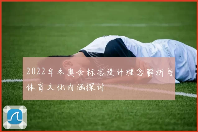 2022年冬奥会标志设计理念解析与体育文化内涵探讨