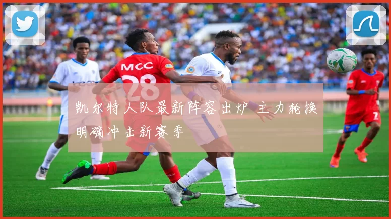 凯尔特人队最新阵容出炉 主力轮换明确冲击新赛季