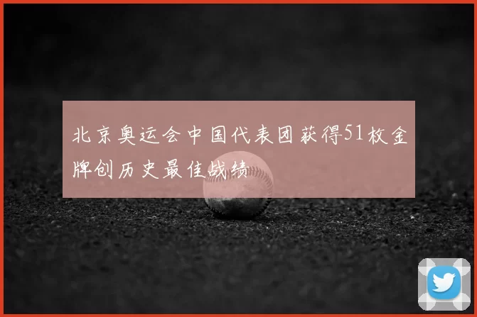 北京奥运会中国代表团获得51枚金牌创历史最佳战绩