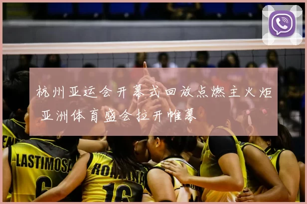 杭州亚运会开幕式回放点燃主火炬 亚洲体育盛会拉开帷幕