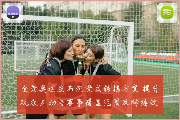 全景奥运发布沉浸式转播方案 提升观众互动与赛事覆盖范围及转播效率