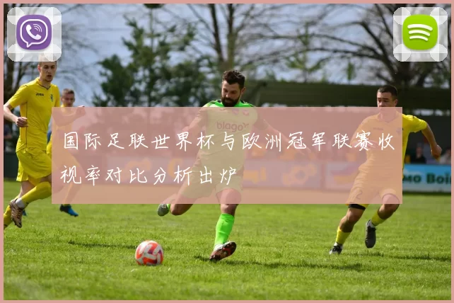 国际足联世界杯与欧洲冠军联赛收视率对比分析出炉