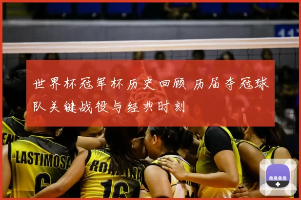 世界杯冠军杯历史回顾 历届夺冠球队关键战役与经典时刻