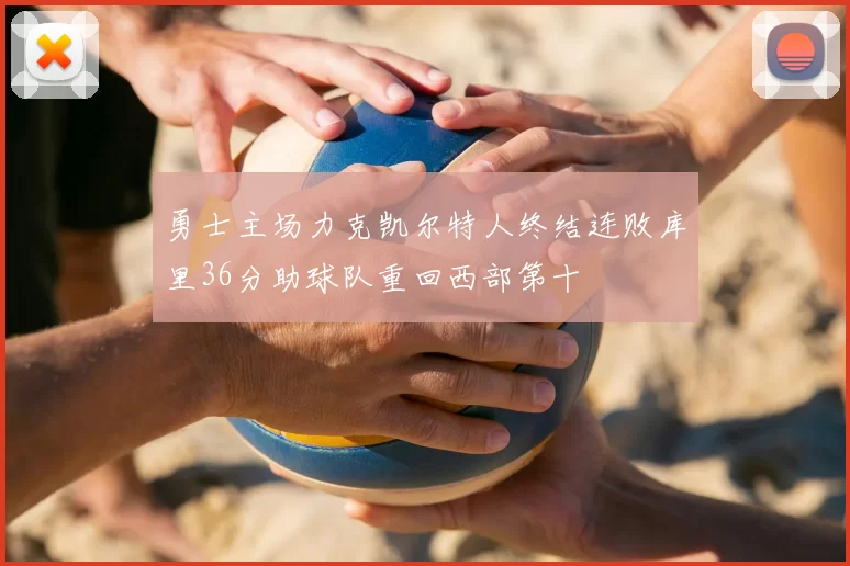 勇士主场力克凯尔特人终结连败库里36分助球队重回西部第十
