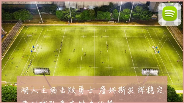 湖人主场击败勇士 詹姆斯发挥稳定带动球队争夺排名优势