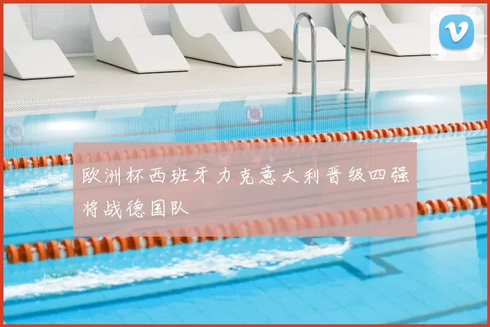 欧洲杯西班牙力克意大利晋级四强将战德国队