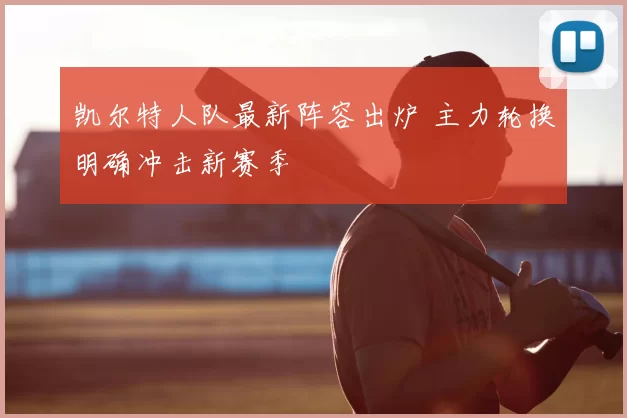 凯尔特人队最新阵容出炉 主力轮换明确冲击新赛季