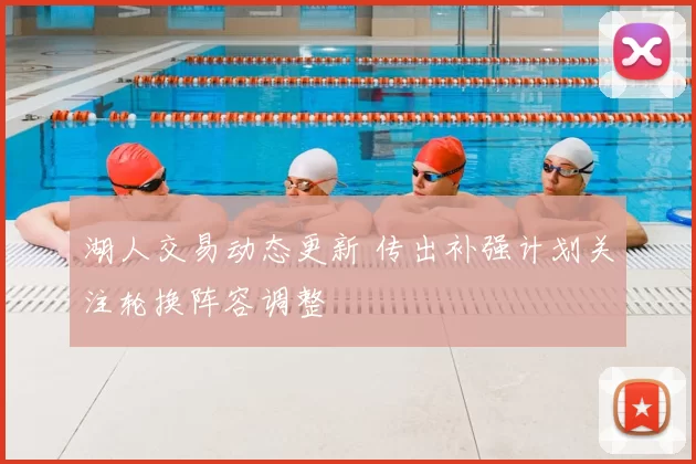 湖人交易动态更新 传出补强计划关注轮换阵容调整