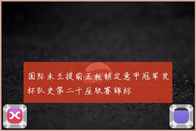 国际米兰提前五轮锁定意甲冠军奖杯队史第二十座联赛锦标